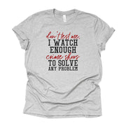 Crime Show Fan, Don't Test Me, I Watch Enough Crime Shows To Solve Any Problem Design on premium Bella + Canvas unisex shirt, plus sizes