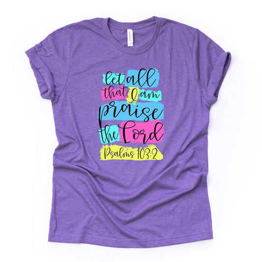 Christian Tee, Let All That I Am Praise The Lord, Psalm 103:2, premium unisex shirt, 2 color choice, 2X, 3X, 4X, plus sizes available