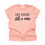Funny Shirt, Life Update - Still a Mess, Messy Life Design on premium Bella + Canvas unisex shirt, 3 color choices, plus sizes