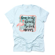Gone To The Beach, Be Back Never, Summer Flamingo Beach Design on premium unisex shirt, 3 color choices, 2X, 3X, 4X, plus sizes available