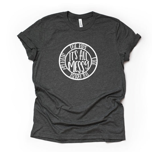 It's All Messy, The Kids, The House, Life, My Hair, Funny Mom Shirt Design on premium unisex shirt, 2 color choices, 2X, 3X, 4X, plus sizes