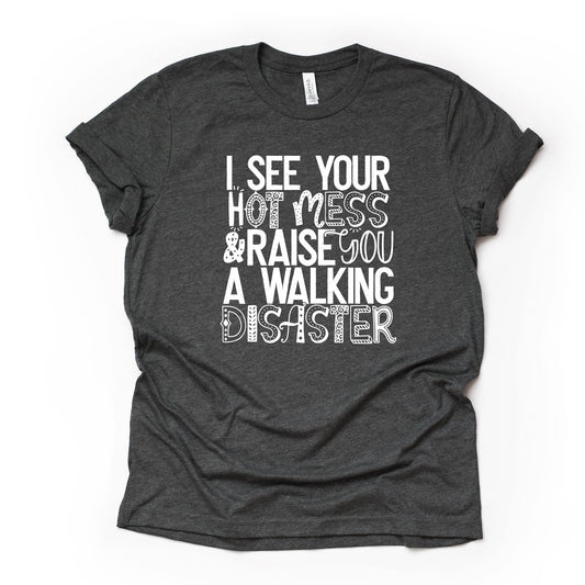 I See Your Hot Mess and Raise You a Walking Diaster Design on premium unisex shirt, 3 color choices, 2X, 3X, 4X, plus sizes available