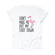 Funny Flamingo Tee, Don't Make Me Put My Foot Down Flamingo Design on premium unisex shirt, 3 color choices, 3x, 4x, plus sizes available