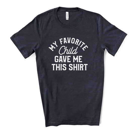 Funny Dad Tee, My Favorite Child Gave Me This Shirt Design on premium unisex shirt, 4 color choices, 3x dad, 4x dad, father's day gift