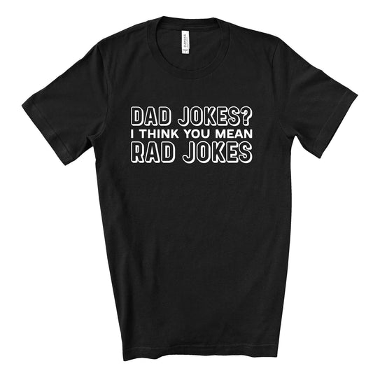 Funny Dad Tee, Dad Jokes, I Think You Mean Rad Jokes Design on premium unisex shirt, 4 color choices, 3x dad, 4x dad, father's day gift