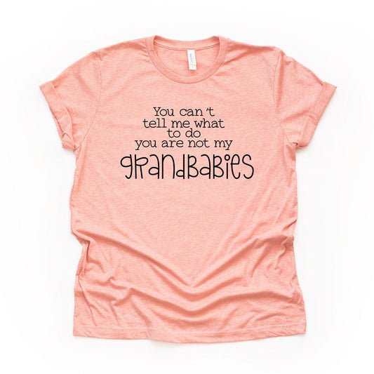 Funny Grandma Shirt, You Can't Tell Me What To Do, You Aren't My Grandbabies Design, on a premium unisex shirt, 4 color choices, 3x, 4x