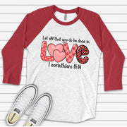Valentine's Day Raglan, Let All You Do Be Done in LOVE, 1 Corinthians 16:14 Design on premium Raglan 3/4 sleeve shirt, plus size, 2X, 3X